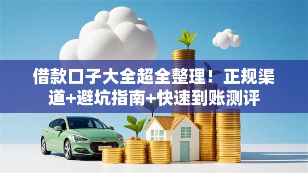 借款口子大全超全整理！正规渠道+避坑指南+快速到账测评
