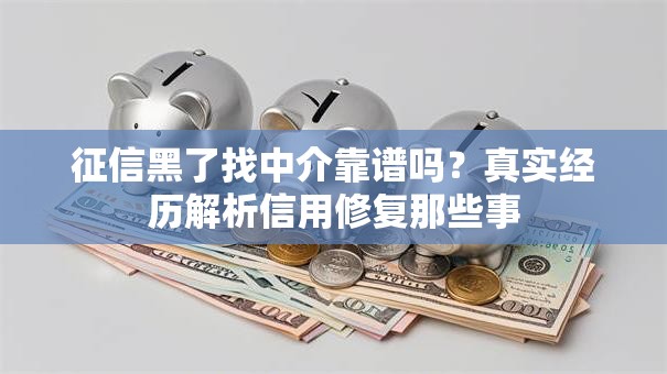 征信黑了找中介靠谱吗？真实经历解析信用修复那些事