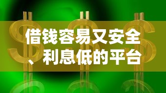 借钱容易又安全、利息低的平台有哪些？实测推荐！