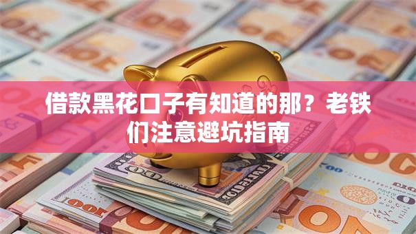 借款黑花口子有知道的那？老铁们注意避坑指南