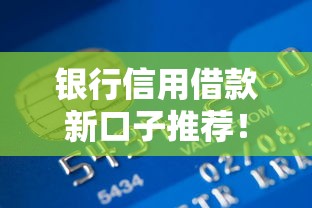 银行信用借款新口子推荐！低门槛秒批到账，这些渠道你一定要知道