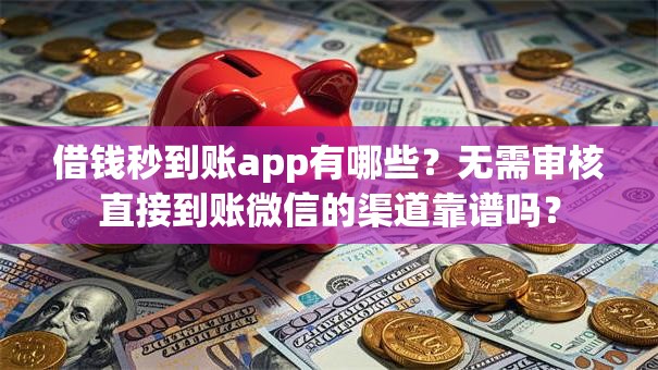 借钱秒到账app有哪些？无需审核直接到账微信的渠道靠谱吗？