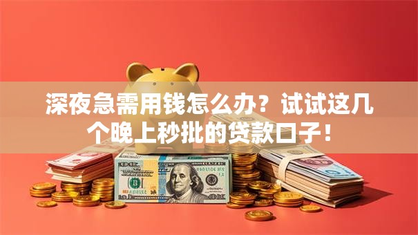 深夜急需用钱怎么办？试试这几个晚上秒批的贷款口子！