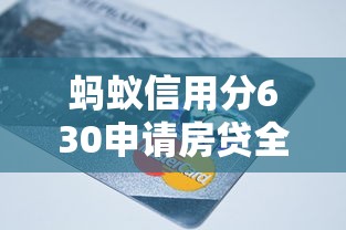 蚂蚁信用分630申请房贷全攻略 手把手教你如何操作