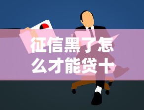 征信黑了怎么才能贷十万？这些方法或许能帮到你！