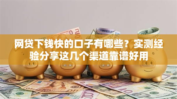 网贷下钱快的口子有哪些？实测经验分享这几个渠道靠谱好用