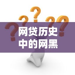 网贷历史中的网黑口子解析：这些坑你踩过吗？