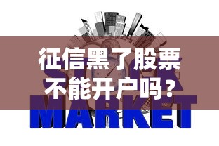征信黑了股票不能开户吗？信用记录影响开户全解析