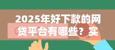 2025年好下款的网贷平台有哪些？实测这5类口子最靠谱