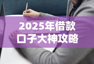 2025年借款口子大神攻略：选对平台避坑指南