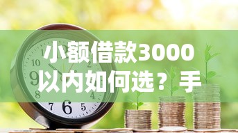 小额借款3000以内如何选？手把手教你避开雷区