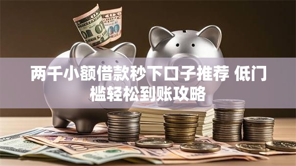 两千小额借款秒下口子推荐 低门槛轻松到账攻略