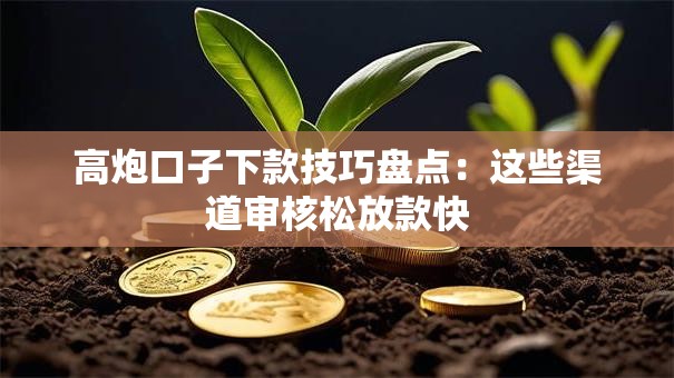 高炮口子下款技巧盘点：这些渠道审核松放款快