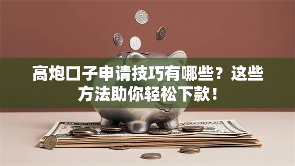高炮口子申请技巧有哪些？这些方法助你轻松下款！