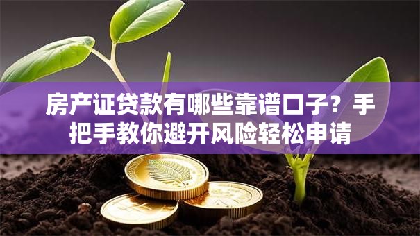 房产证贷款有哪些靠谱口子？手把手教你避开风险轻松申请