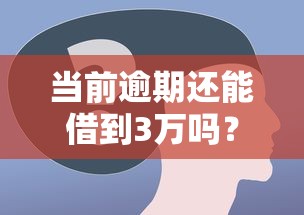 当前逾期还能借到3万吗？这几个渠道或许能帮你解燃眉之急