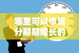 哪里可以申请分期期限长的贷款口子？选对平台很重要