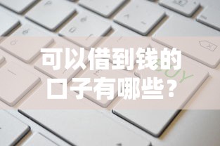 可以借到钱的口子有哪些？这五类正规渠道值得收藏