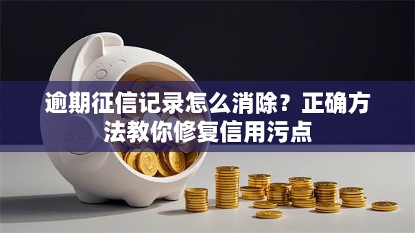 逾期征信记录怎么消除？正确方法教你修复信用污点