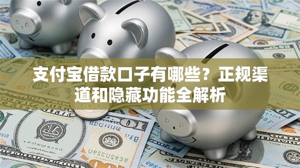 支付宝借款口子有哪些？正规渠道和隐藏功能全解析