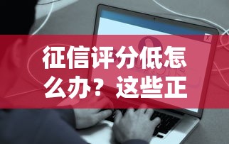 征信评分低怎么办？这些正规借款平台审核宽松易通过