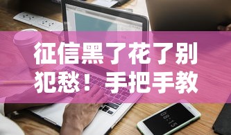 征信黑了花了别犯愁！手把手教你恢复信用全攻略