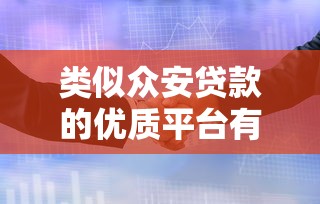 类似众安贷款的优质平台有哪些？这6个靠谱口子轻松解决资金需求