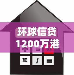环球信贷1200万港元抵押贷款攻略：额度、利率、流程全解析