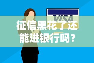 征信黑花了还能进银行吗？这3个方法帮你重新拿贷款资格！