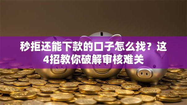秒拒还能下款的口子怎么找？这4招教你破解审核难关