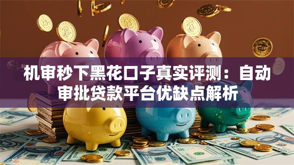 机审秒下黑花口子真实评测：自动审批贷款平台优缺点解析