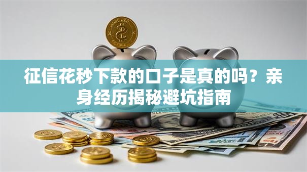 征信花秒下款的口子是真的吗？亲身经历揭秘避坑指南