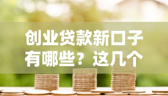 创业贷款新口子有哪些？这几个渠道别错过！