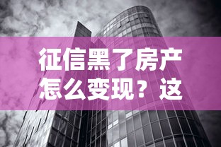 征信黑了房产怎么变现？这几种融资方法或许能帮你解困！
