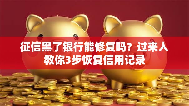 征信黑了银行能修复吗？过来人教你3步恢复信用记录