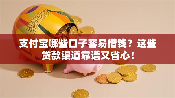 支付宝哪些口子容易借钱？这些贷款渠道靠谱又省心！