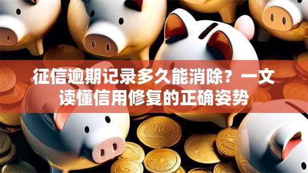 征信逾期记录多久能消除？一文读懂信用修复的正确姿势