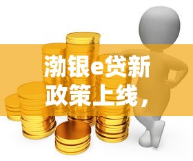 渤银e贷新政策上线，灵活贷款方案解决资金周转难题
