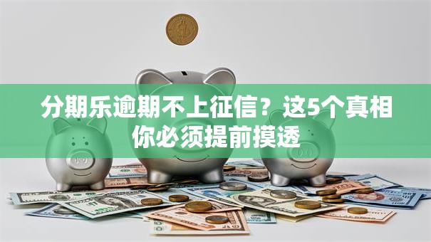 分期乐逾期不上征信？这5个真相你必须提前摸透