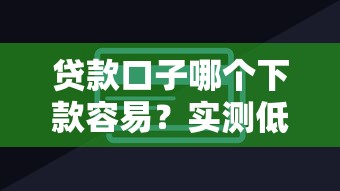 贷款口子哪个下款容易？实测低门槛平台审批技巧