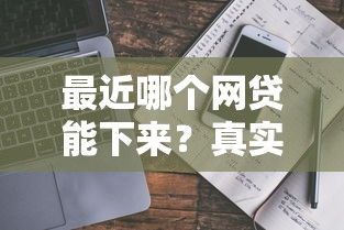 最近哪个网贷能下来？真实经验分享+避坑指南