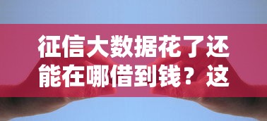 征信大数据花了还能在哪借到钱？这些渠道或许能帮你解决急用难题！