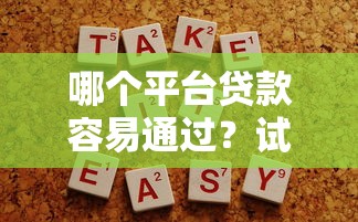 哪个平台贷款容易通过？试试这些方法，快速下款不踩坑！