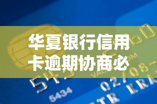 华夏银行信用卡逾期协商必须签协议吗？协商干货必看