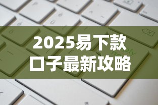 2025易下款口子最新攻略：这样申请通过率更高！