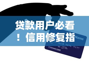 贷款用户必看！信用修复指南：快速提升评分，轻松申请低息贷款