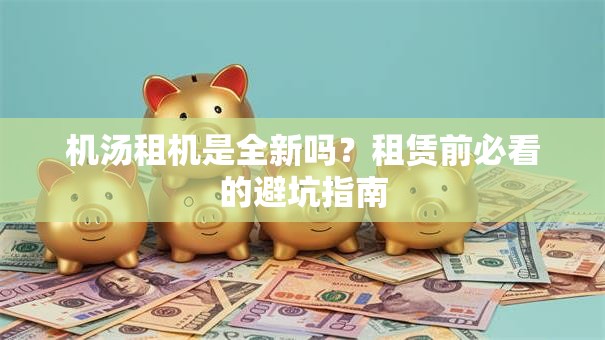 机汤租机是全新吗？租赁前必看的避坑指南