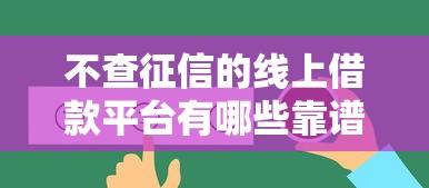 不查征信的线上借款平台有哪些靠谱选择？实测避坑指南