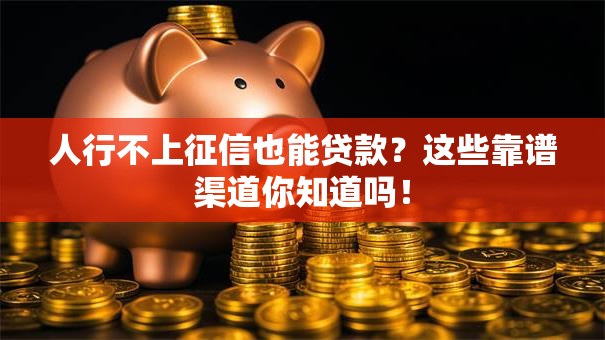 人行不上征信也能贷款？这些靠谱渠道你知道吗！
