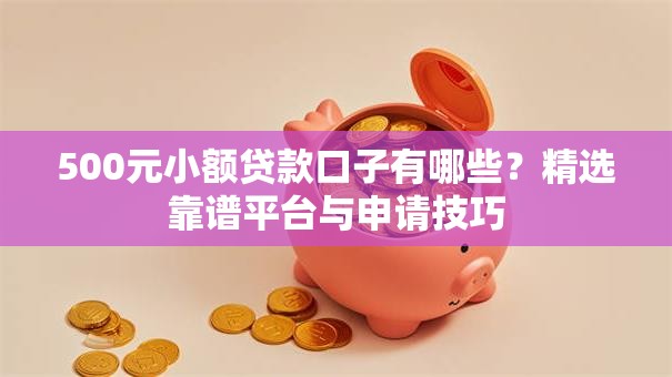 500元小额贷款口子有哪些？精选靠谱平台与申请技巧